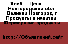 Хлеб  › Цена ­ 100 - Новгородская обл., Великий Новгород г. Продукты и напитки » Фермерские продукты   